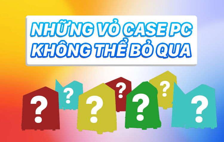 Top 5 vỏ case PC tốt nhất bạn không thể bỏ qua