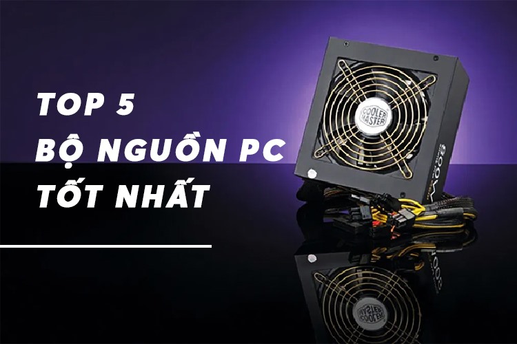 Top 5 nguồn PC tốt nhất có thể bạn chưa biết