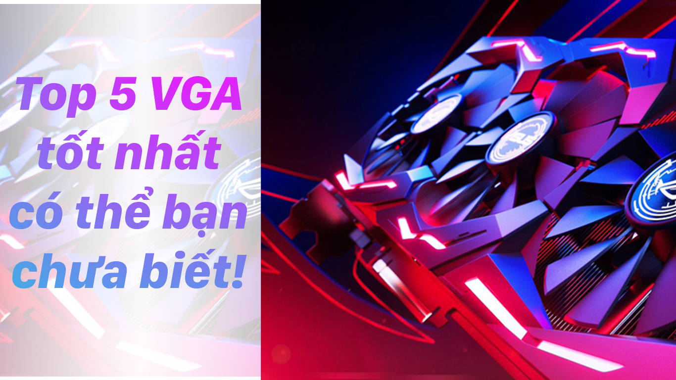 Top 5 VGA tốt nhất!