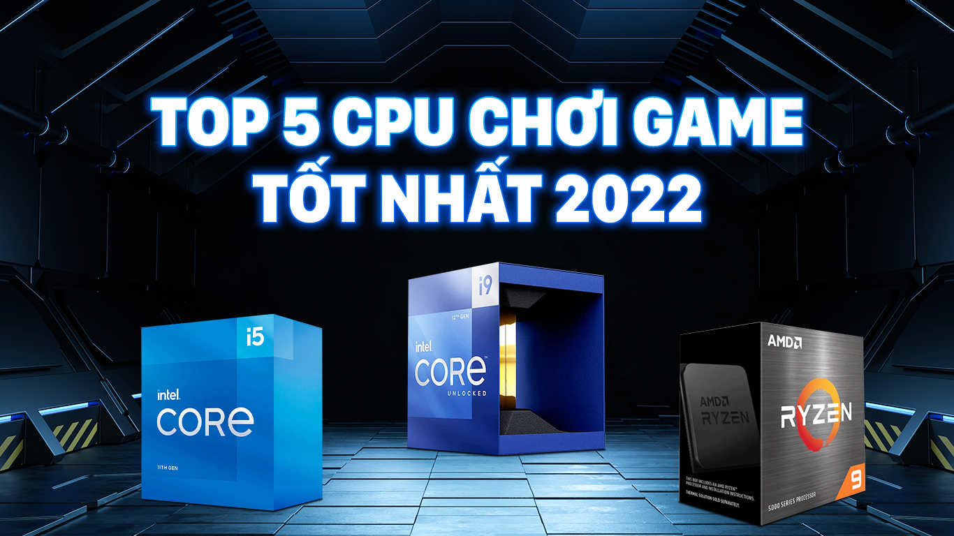 Top 5 CPU chơi game tốt nhất 2022 